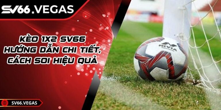 Kèo 1x2 SV66 – Hướng Dẫn Chi Tiết, Cách Soi Hiệu Quả