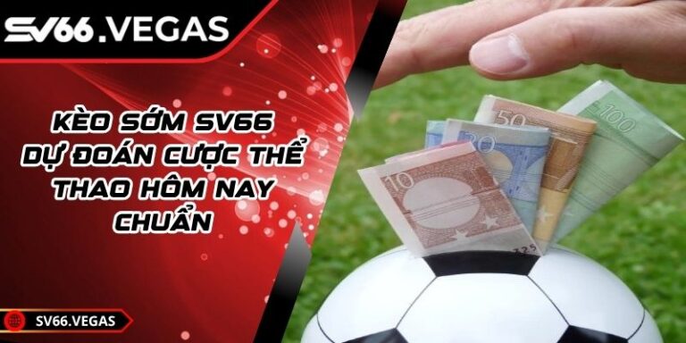 Kèo Sớm SV66 – Dự Đoán Cược Thể Thao Hôm Nay Chuẩn
