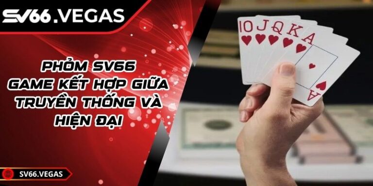 Phỏm SV66 - Game Kết Hợp Giữa Truyền Thống Và Hiện Đại Phỏm SV66 - Game Kết Hợp Giữa Truyền Thống Và Hiện Đại