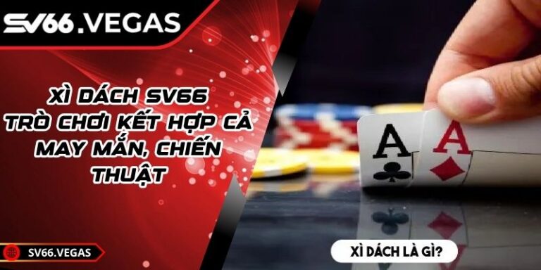 Xì Dách SV66 - Trò Chơi Kết Hợp Cả May Mắn, Chiến Thuật